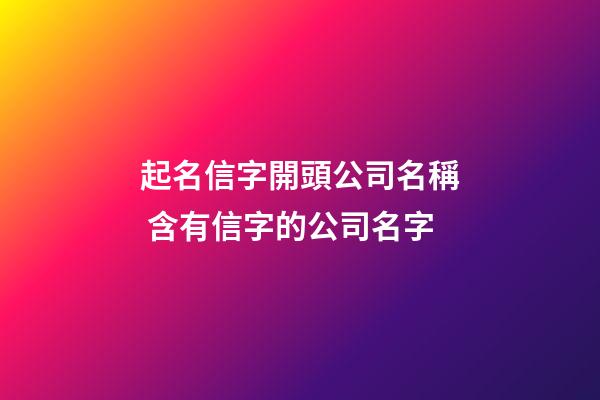起名信字開頭公司名稱 含有信字的公司名字-第1張-公司起名-玄機派